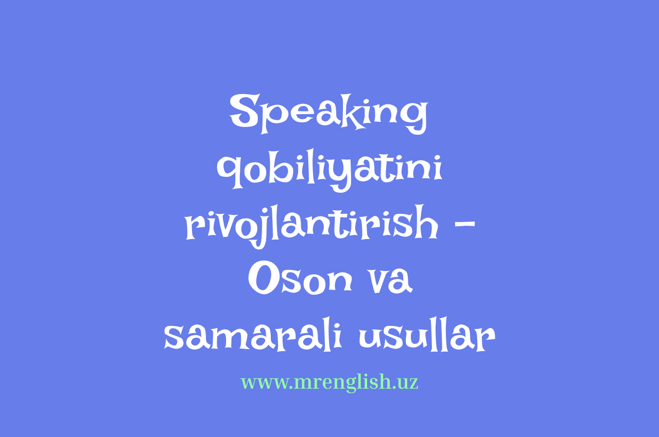 Ingliz tilida Speaking qobiliyatini rivojlantirish – Oson va samarali usullar
